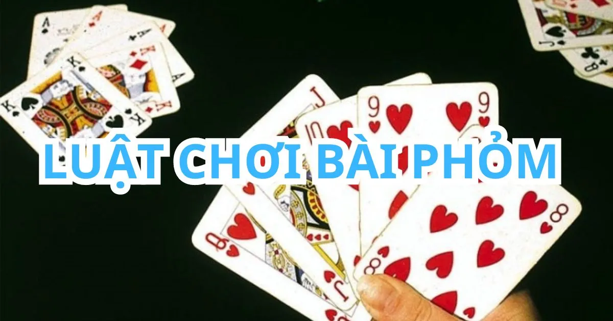 Luật Chơi Bài Phỏm Cơ Bản Và Một Số Mẹo Chơi Hiệu Quả Nhất